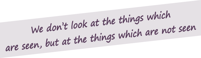 We don't look at the things which are seen, but at the things which are not seen